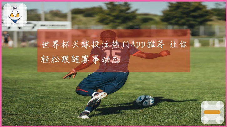 世界杯买球投注热门App推荐 让你轻松跟随赛事动态