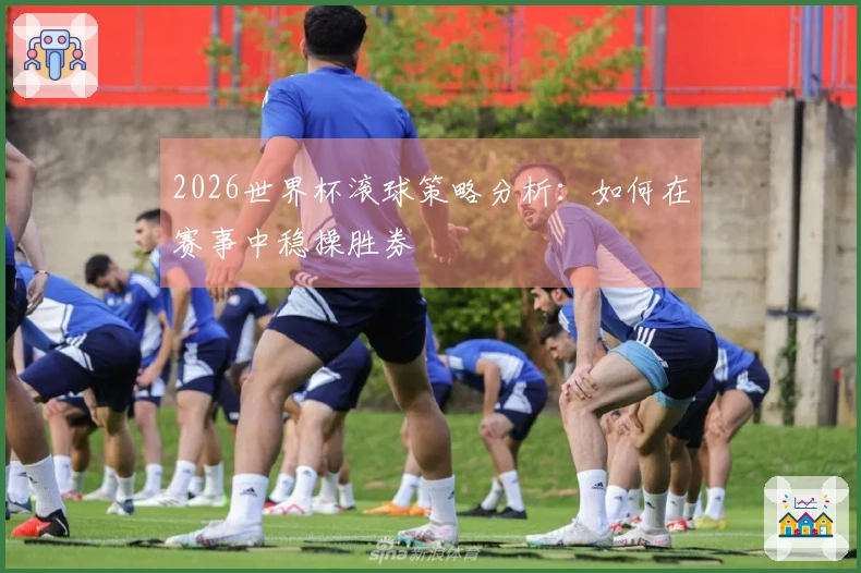 2026世界杯滚球策略分析：如何在赛事中稳操胜券