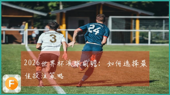 2026世界杯滚球前瞻：如何选择最佳投注策略