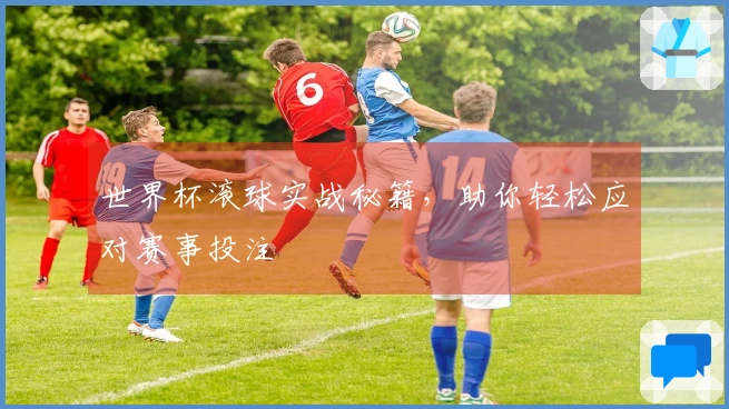 世界杯滚球实战秘籍，助你轻松应对赛事投注