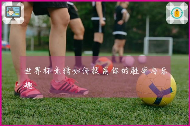 世界杯竞猜如何提高你的胜率与乐趣