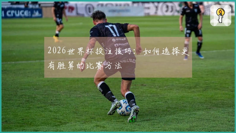 2026世界杯投注技巧：如何选择更有胜算的比赛方法