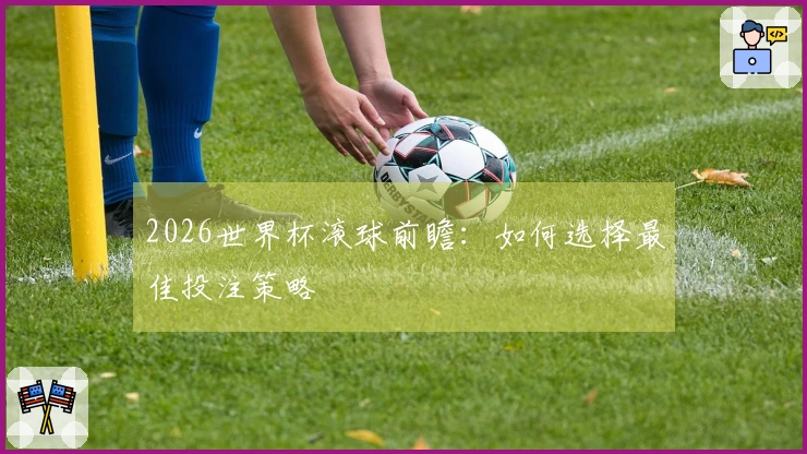 2026世界杯滚球前瞻：如何选择最佳投注策略