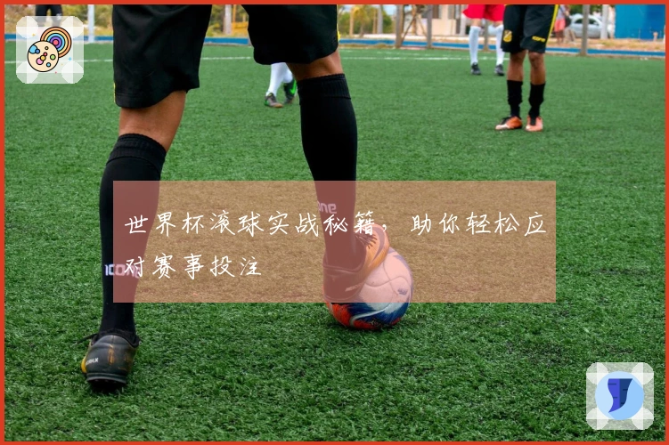 世界杯滚球实战秘籍，助你轻松应对赛事投注