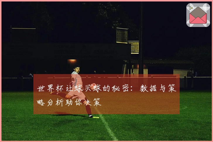 世界杯让球买球的秘密：数据与策略分析助你决策