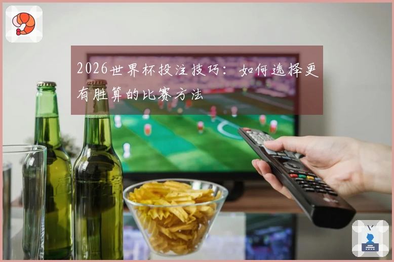 2026世界杯投注技巧：如何选择更有胜算的比赛方法