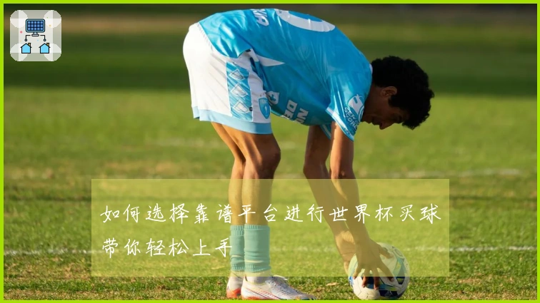 如何选择靠谱平台进行世界杯买球带你轻松上手