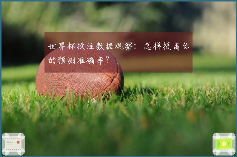 世界杯投注数据观察：怎样提高你的预测准确率？