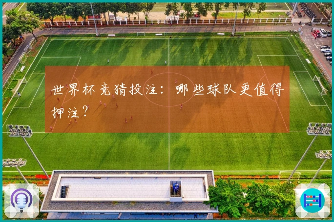 世界杯竞猜投注:哪些球队更值得押注?