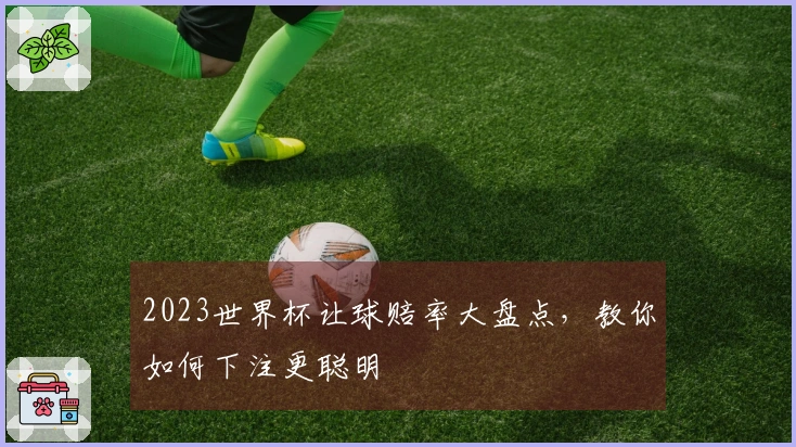 2023世界杯让球赔率大盘点，教你如何下注更聪明