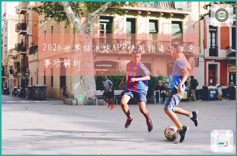 2026世界杯滚球APP使用指南与注意事项解析