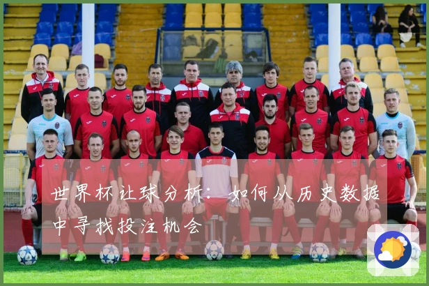世界杯让球分析：如何从历史数据中寻找投注机会