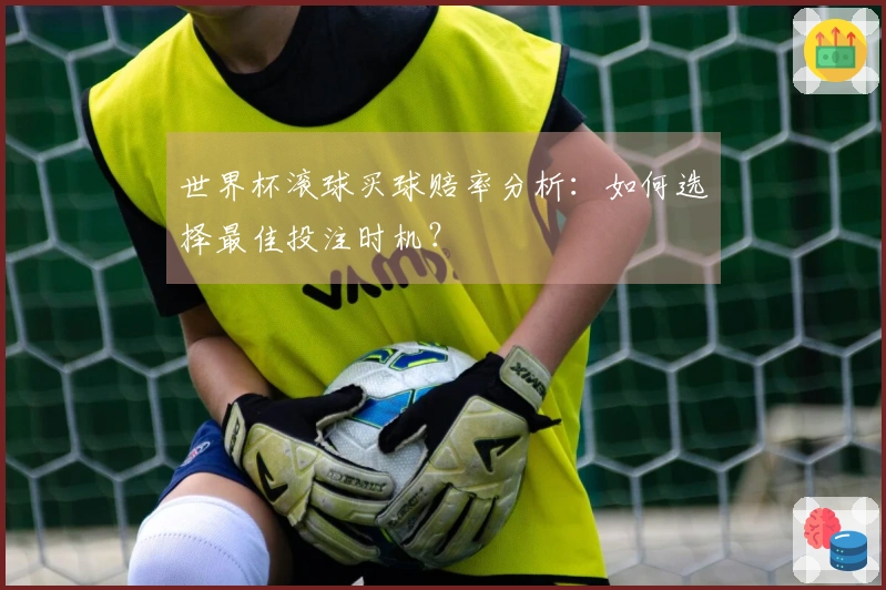 世界杯滚球买球赔率分析：如何选择最佳投注时机？