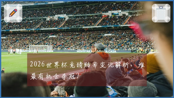 2026世界杯竞猜赔率变化解析，谁最有机会夺冠？