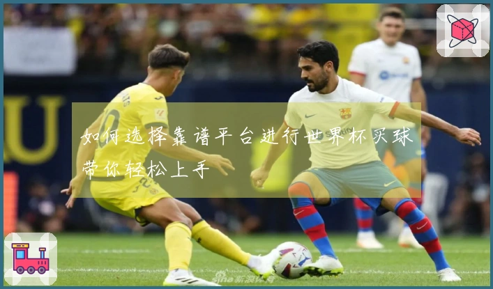 如何选择靠谱平台进行世界杯买球带你轻松上手
