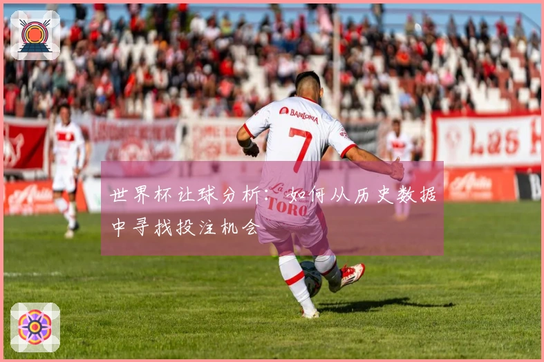 世界杯让球分析：如何从历史数据中寻找投注机会